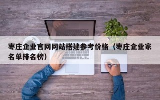 大竹枣庄企业官网网站搭建参考价格（枣庄企业家名单排名榜）