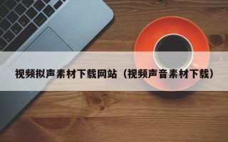 大竹视频拟声素材下载网站（视频声音素材下载）
