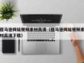 大竹亚马逊网站视频素材高清（亚马逊网站视频素材高清下载）