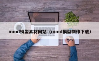 大竹mmd模型素材网站（mmd模型制作下载）