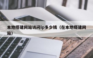 大竹本地搭建网站访问ip多少钱（在本地搭建网站）
