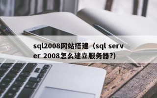 大竹sql2008网站搭建（sql server 2008怎么建立服务器?）