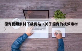 大竹德育视频素材下载网站（关于德育的视频素材）