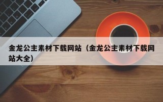 大竹金龙公主素材下载网站（金龙公主素材下载网站大全）