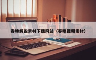 大竹春晚解说素材下载网站（春晚视频素材）