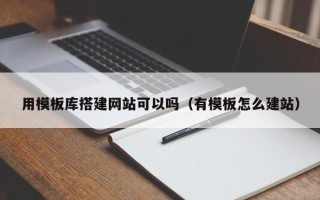 大竹用模板库搭建网站可以吗（有模板怎么建站）
