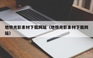 大竹地铁光影素材下载网站（地铁光影素材下载网站）