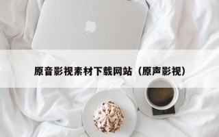 大竹原音影视素材下载网站（原声影视）