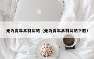 大竹无为青年素材网站（无为青年素材网站下载）