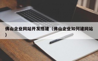 大竹佛山企业网站开发搭建（佛山企业如何建网站）