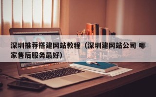 大竹深圳推荐搭建网站教程（深圳建网站公司 哪家售后服务最好）