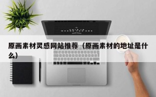 大竹原画素材灵感网站推荐（原画素材的地址是什么）