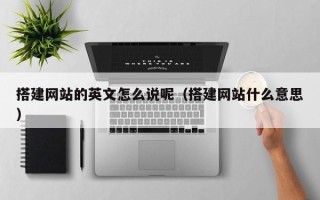 大竹搭建网站的英文怎么说呢（搭建网站什么意思）