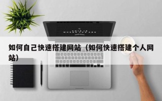 大竹如何自己快速搭建网站（如何快速搭建个人网站）